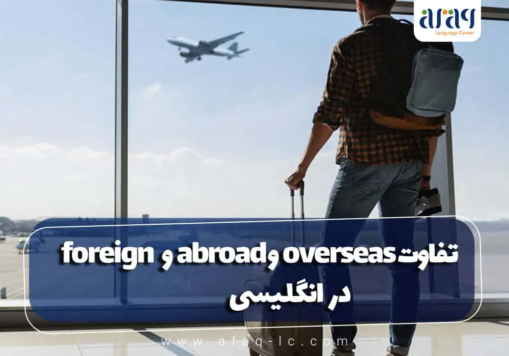 تفاوت abroad و overseas و foreign در انگلیسی